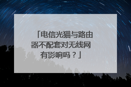 电信光猫与路由器不配套对无线网有影响吗?