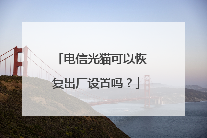 电信光猫可以恢复出厂设置吗？