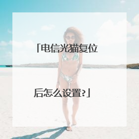 电信光猫复位后怎么设置?