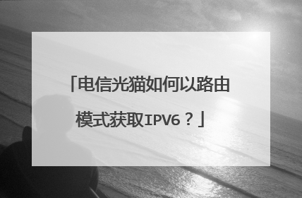 电信光猫如何以路由模式获取IPV6？