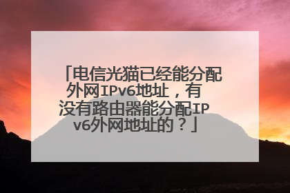 电信光猫已经能分配外网IPv6地址，有没有路由器能分配IPv6外网地址的？