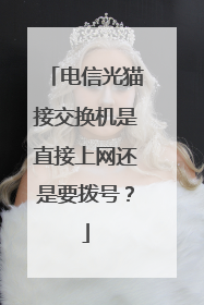 电信光猫接交换机是直接上网还是要拨号?