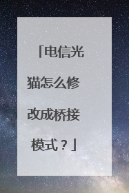 电信光猫怎么修改成桥接模式？
