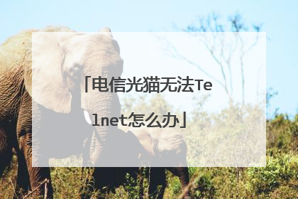 电信光猫无法Telnet怎么办