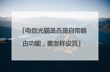 电信光猫是否是自带路由功能,要怎样设置