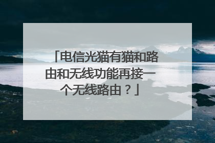 电信光猫有猫和路由和无线功能再接一个无线路由？