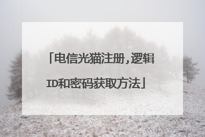 电信光猫注册,逻辑ID和密码获取方法
