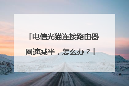 电信光猫连接路由器网速减半,怎么办?