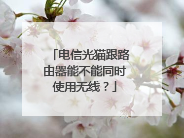 电信光猫跟路由器能不能同时使用无线?