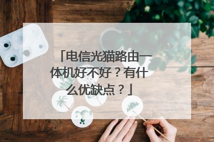 电信光猫路由一体机好不好？有什么优缺点？