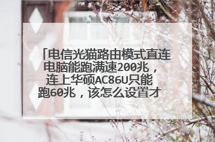 电信光猫路由模式直连电脑能跑满速200兆,连上华硕AC86U只能跑60兆,该怎么设置才能速度一样?