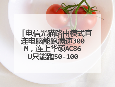 电信光猫路由模式直连电脑能跑满速300M，连上华硕AC86U只能跑50-100M，该怎么设置才能速度一样？