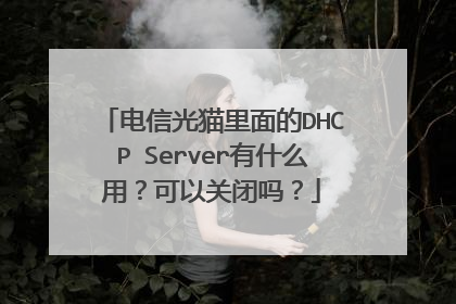 电信光猫里面的DHCP Server有什么用？可以关闭吗？