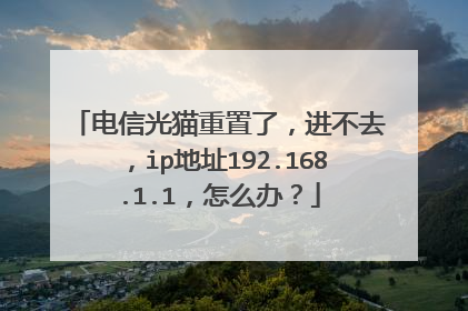 电信光猫重置了，进不去，ip地址192.168.1.1，怎么办？