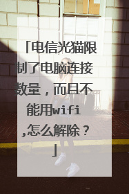 电信光猫限制了电脑连接数量,而且不能用wifi,怎么解除?
