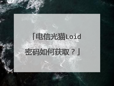 电信光猫Loid密码如何获取？
