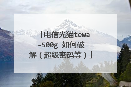 电信光猫tewa-500g 如何破解(超级密码等)