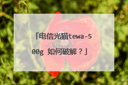电信光猫tewa-500g 如何破解?