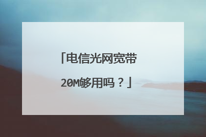 电信光网宽带 20M够用吗?