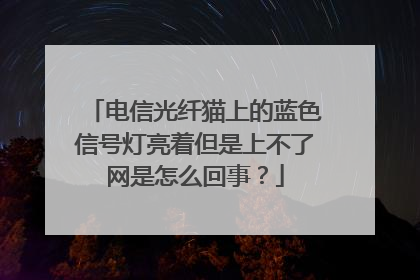 电信光纤猫上的蓝色信号灯亮着但是上不了网是怎么回事？