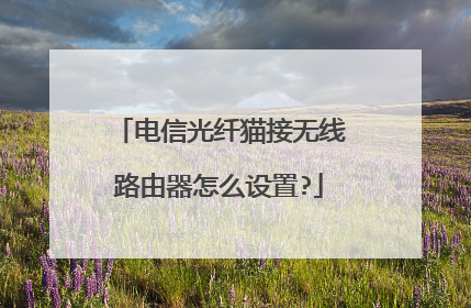 电信光纤猫接无线路由器怎么设置?