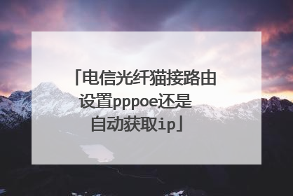电信光纤猫接路由设置pppoe还是自动获取ip