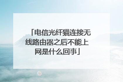 电信光纤猫连接无线路由器之后不能上网是什么回事