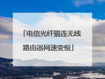 电信光纤猫连无线路由器网速变慢