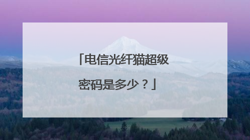 电信光纤猫超级密码是多少？