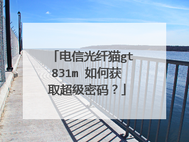 电信光纤猫gt831m 如何获取超级密码?
