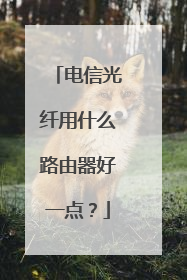 电信光纤用什么路由器好一点？