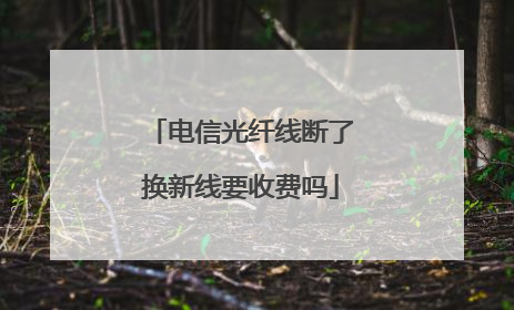 电信光纤线断了换新线要收费吗