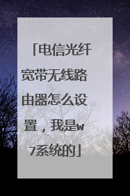 电信光纤宽带无线路由器怎么设置,我是w7系统的