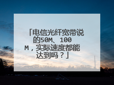电信光纤宽带说的50M、100M，实际速度都能达到吗？