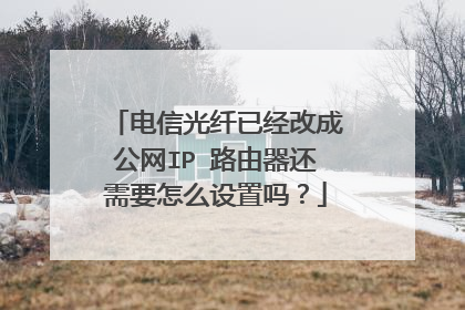 电信光纤已经改成公网IP 路由器还需要怎么设置吗?