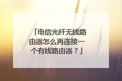 电信光纤无线路由器怎么再连接一个有线路由器？