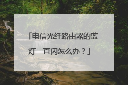 电信光纤路由器的蓝灯一直闪怎么办？