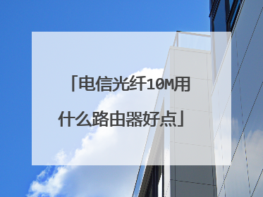 电信光纤10M用什么路由器好点
