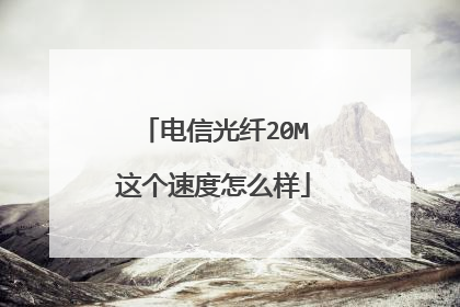 电信光纤20M这个速度怎么样