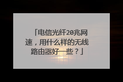 电信光纤20兆网速,用什么样的无线路由器好一些?
