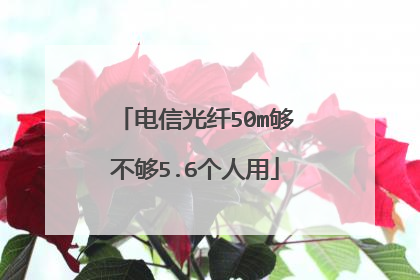 电信光纤50m够不够5.6个人用
