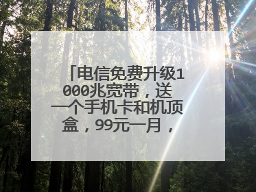 电信免费升级1000兆宽带,送一个手机卡和机顶盒,99元一月,划算吗?