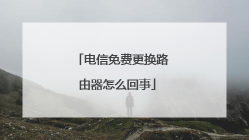 电信免费更换路由器怎么回事