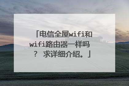 电信全屋wifi和wifi路由器一样吗? 求详细介绍。
