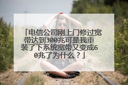 电信公司刚上门修过宽带达到300兆可是我重装了下系统宽带又变成60兆了为什么？