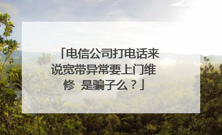 电信公司打电话来说宽带异常要上门维修 是骗子么?