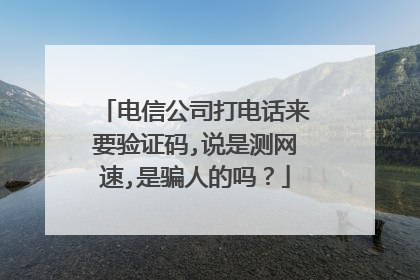 电信公司打电话来要验证码,说是测网速,是骗人的吗？
