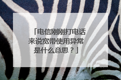 电信刚刚打电话来说宽带使用异常是什么意思?