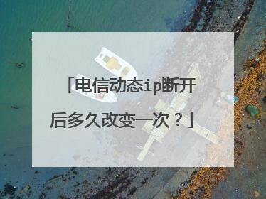 电信动态ip断开后多久改变一次?