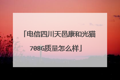 电信四川天邑康和光猫708G质量怎么样